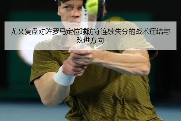 尤文复盘对阵罗马定位球防守连续失分的战术症结与改进方向