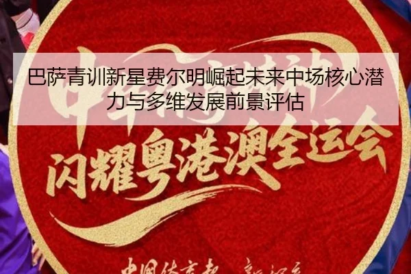 巴萨青训新星费尔明崛起未来中场核心潜力与多维发展前景评估