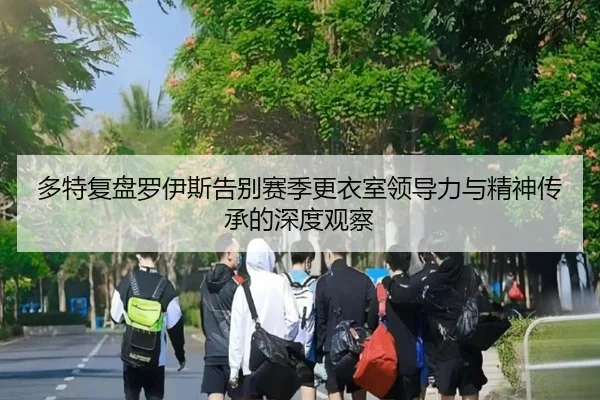 多特复盘罗伊斯告别赛季更衣室领导力与精神传承的深度观察