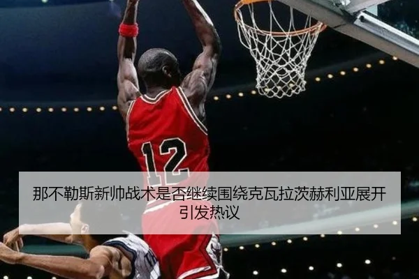那不勒斯新帅战术是否继续围绕克瓦拉茨赫利亚展开引发热议