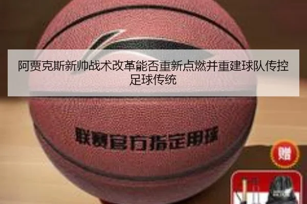 阿贾克斯新帅战术改革能否重新点燃并重建球队传控足球传统