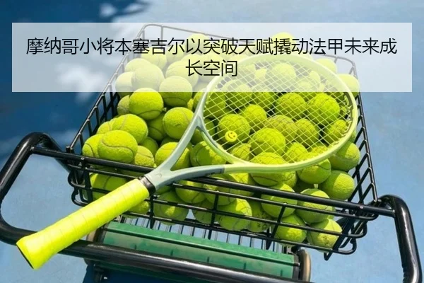 摩纳哥小将本塞吉尔以突破天赋撬动法甲未来成长空间