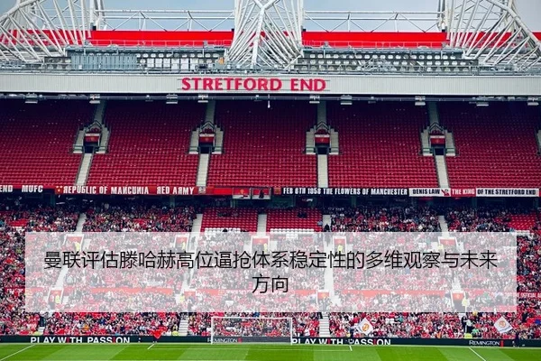 曼联评估滕哈赫高位逼抢体系稳定性的多维观察与未来方向