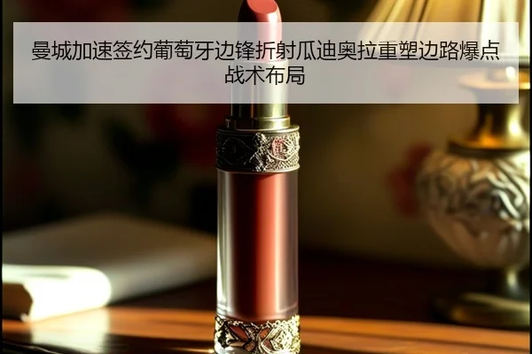 曼城加速签约葡萄牙边锋折射瓜迪奥拉重塑边路爆点战术布局